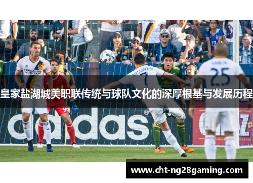 皇家盐湖城美职联传统与球队文化的深厚根基与发展历程