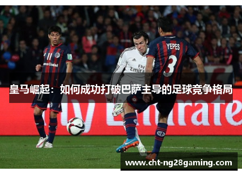 皇马崛起:如何成功打破巴萨主导的足球竞争格局 皇马崛起:如何成功打破巴萨主导的足球竞争格局