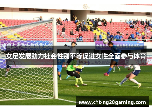 女足发展助力社会性别平等促进女性全面参与体育 女足发展助力社会性别平等促进女性全面参与体育