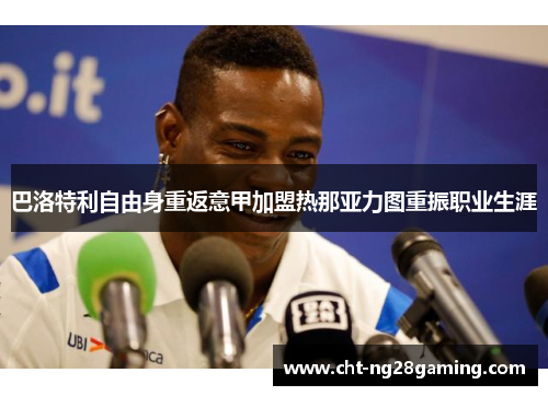 巴洛特利自由身重返意甲加盟热那亚力图重振职业生涯 巴洛特利自由身重返意甲加盟热那亚力图重振职业生涯