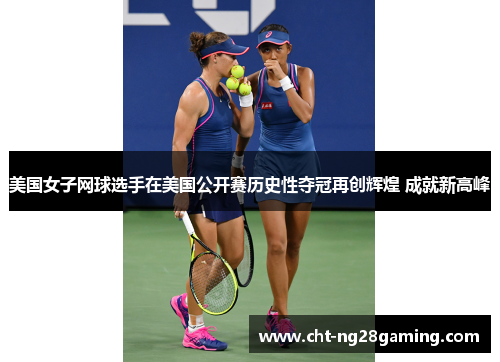 美国女子网球选手在美国公开赛历史性夺冠再创辉煌 成就新高峰 美国女子网球选手在美国公开赛历史性夺冠再创辉煌 成就新高峰
