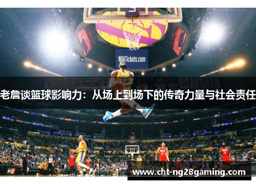 老詹谈篮球影响力:从场上到场下的传奇力量与社会责任 老詹谈篮球影响力:从场上到场下的传奇力量与社会责任