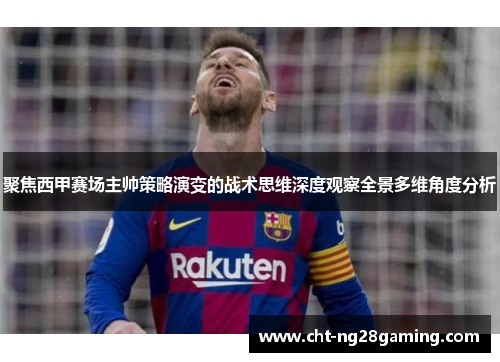 聚焦西甲赛场主帅策略演变的战术思维深度观察全景多维角度分析 聚焦西甲赛场主帅策略演变的战术思维深度观察全景多维角度分析