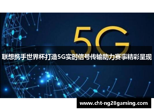 联想携手世界杯打造5G实时信号传输助力赛事精彩呈现 联想携手世界杯打造5G实时信号传输助力赛事精彩呈现