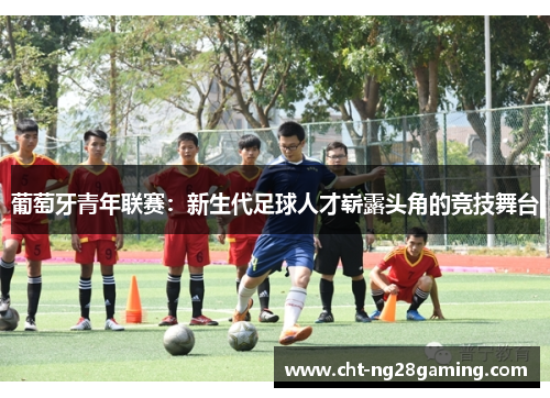 葡萄牙青年联赛：新生代足球人才崭露头角的竞技舞台