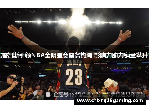 詹姆斯引领NBA全明星赛票务热潮 影响力助力销量攀升