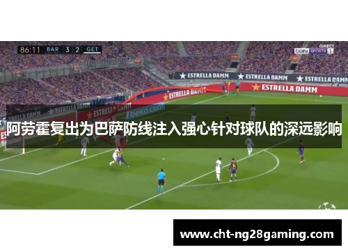 阿劳霍复出为巴萨防线注入强心针对球队的深远影响