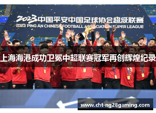 上海海港成功卫冕中超联赛冠军再创辉煌纪录