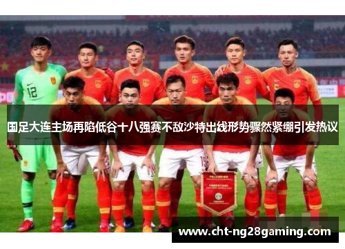 国足大连主场再陷低谷十八强赛不敌沙特出线形势骤然紧绷引发热议