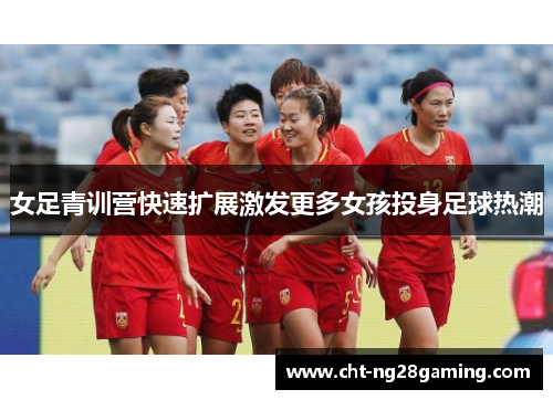 女足青训营快速扩展激发更多女孩投身足球热潮